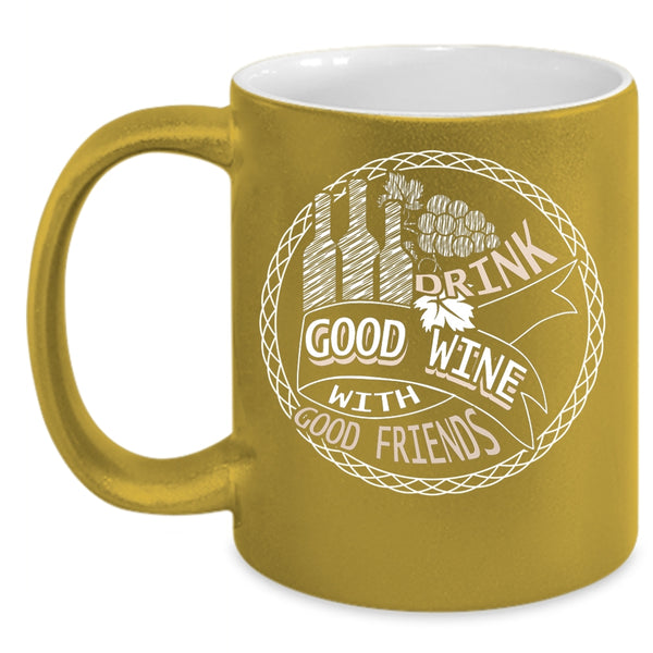 Drink Good Wine With Good Friends Coffee Mug, Funny Drink Wine Coffee Cup