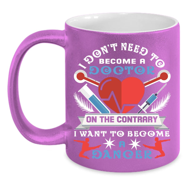 I Don't Need To Become A Doctor Coffee Mug, I Want To Become A Dancer Coffee Cup