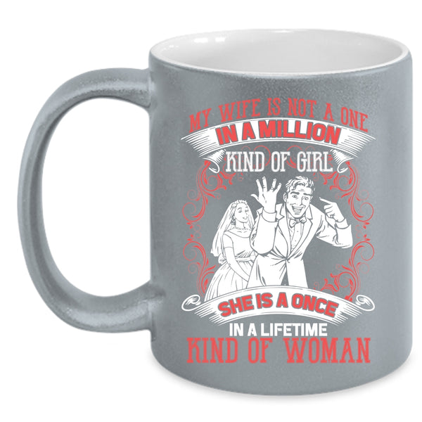 My Wife Is Not A One In A Lillion Kind Of Girl Coffee Mug, She Is A Once In A Lifetime Kind Of Woman Coffee Cup