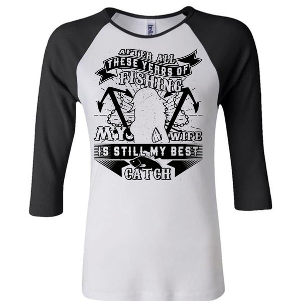These Years Of Fishing My Wife Is Still My Best Catch T Shirt, Favorite T Shirt