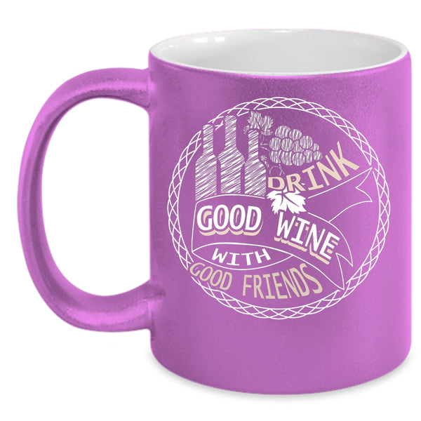 Drink Good Wine With Good Friends Coffee Mug, Funny Drink Wine Coffee Cup
