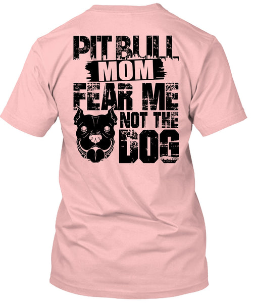 Pit Bull Mom Fear Me Not The Dog T Shirt, I Love My Dog T Shirt