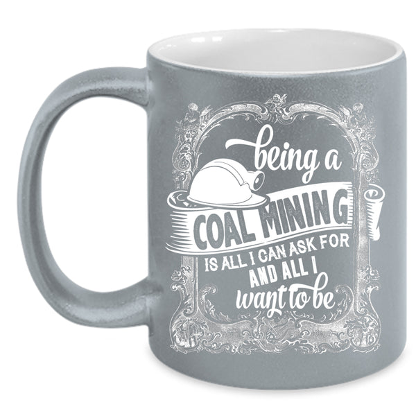 Being A Coal Mining Coffee Mug, Cool Gift For Miner Coffee Cup