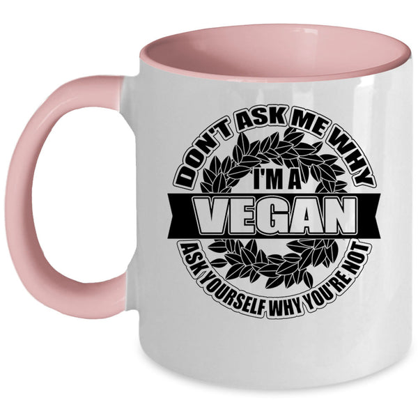 Funny Vegan Coffee Mug, Don't Ask Me Why I'm A Vegan Accent Mug