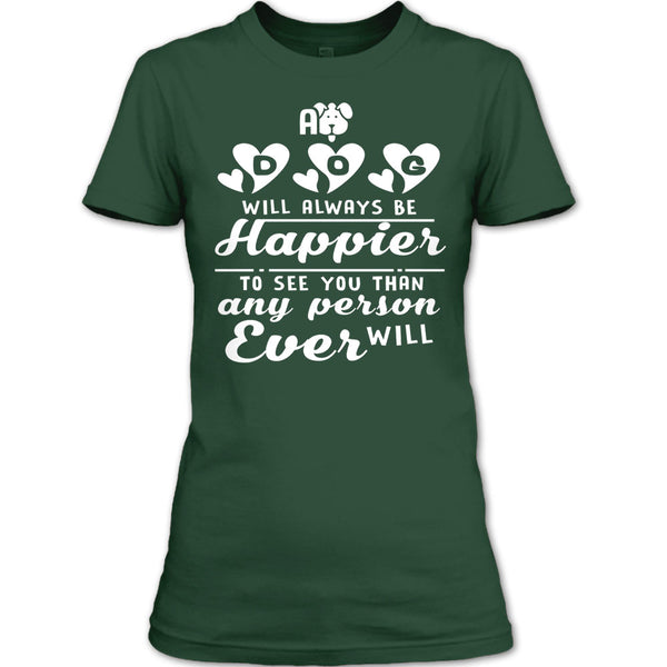 A Dog Will Always Be Happier To See You T Shirt, I Love My Dog T Shirt
