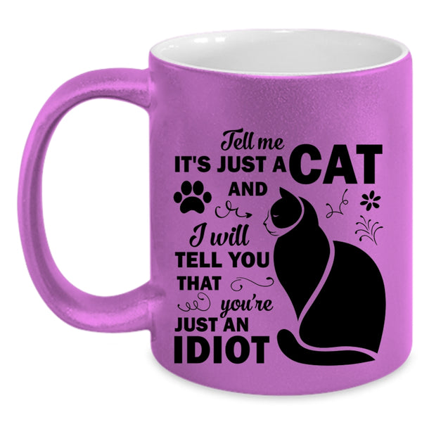 Tell Me Just A Cat Mug, You're Just An Idiot Cup