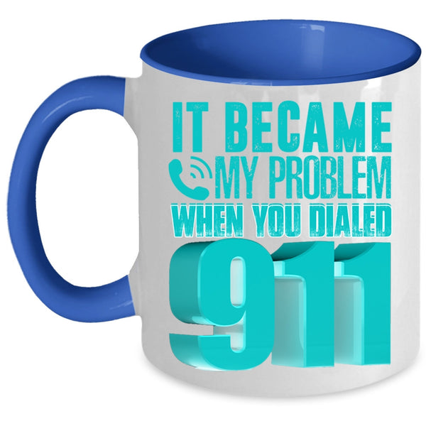 Funny Coffee Mug, It Became My Problem When You Dialed 911 Accent Mug