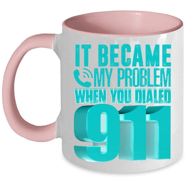 Funny Coffee Mug, It Became My Problem When You Dialed 911 Accent Mug