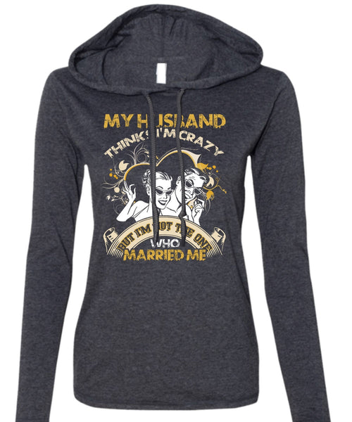My Husband Thinks I'm Crazy T Shirt, Married Me T Shirt (Anvil Ladies Ringspun Hooded)