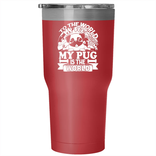 To The World My Pug Is Just A Dog Tumbler 30 oz Stainless Steel, To Me My Pug Is The World Travel Mug