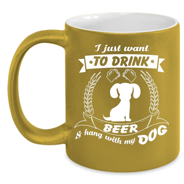 I Just Want To Drink Beer Mug, Hang With My Dog Cup