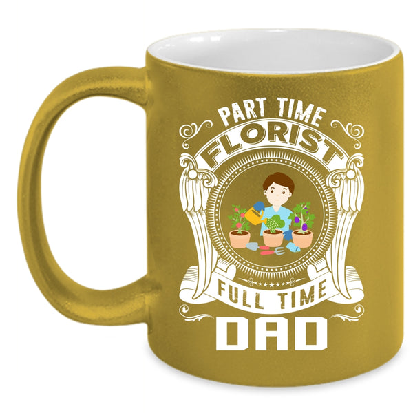 Part Time Florist Full Time Dad Coffee Mug, Cute Dad Coffee Cup