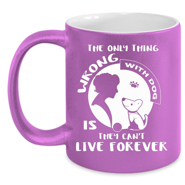 The Only Thing Wrong With Dog Is They Can't Live Forever Cup