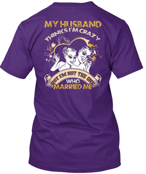 My Husband Thinks I'm Crazy T Shirt, Married Me T Shirt
