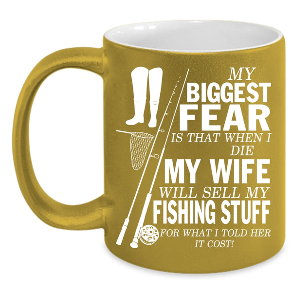 My Biggest Fear Coffee Mug, My Wife Will Sell My Fishing Stuff Coffee Cup