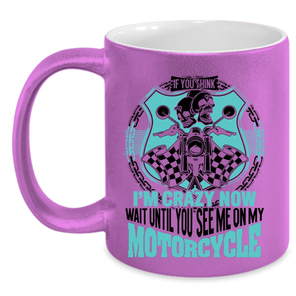 You See Me On My Motorcycle Coffee Mug, If You Think I'm Crazy Accent Mug