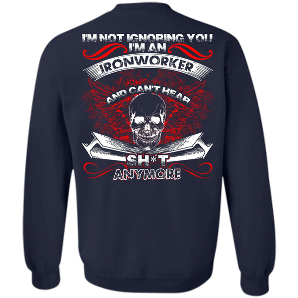 I'm Not Ignoring You T Shirt, I Love Ironworker Sweatshirt