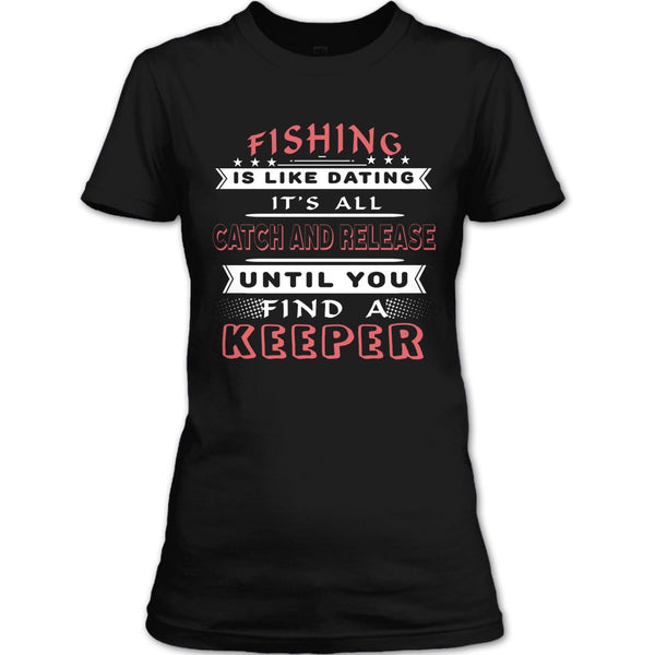 Fishing Is Like Dating T Shirt, It’s All Catch And Release Until You Find A Keeper T Shirt