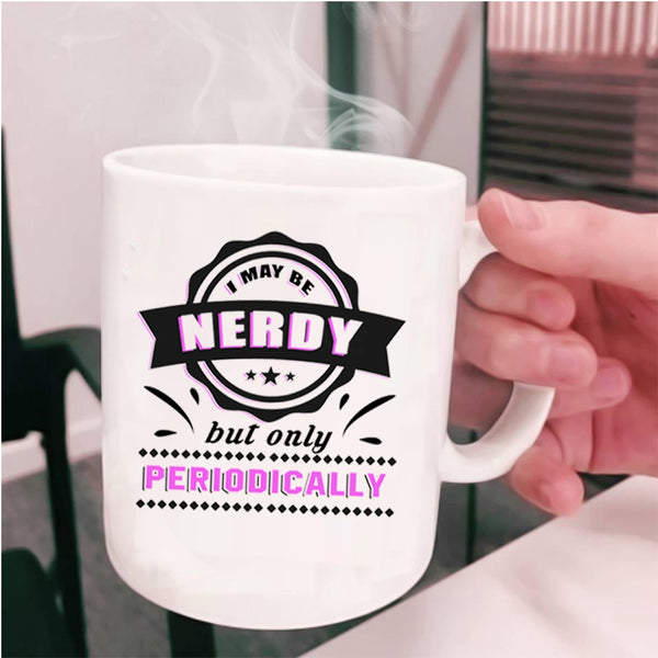Funny Coffee Mug, I May Be Nerdy But Only Periodically Cup