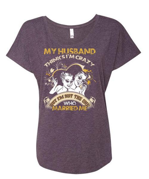 My Husband Thinks I'm Crazy T Shirt, Married Me T Shirt, Cool Shirt (Ladies' Triblend Dolman Sleeve)