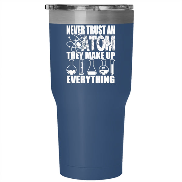 Never Trust An Atom They Make Up Everything Tumbler 30 oz Stainless Steel, Funny Scientist Travel Mug