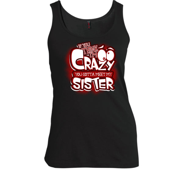 If You Think I'm Crazy T Shirt, You Gotta Meet My Sister Tank Top