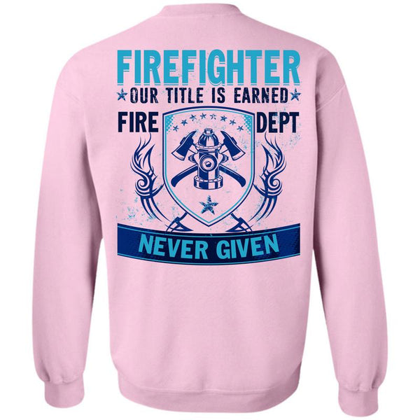 Being A Firefighter T Shirt, Firefighter Our Title Is Earned Sweatshirt