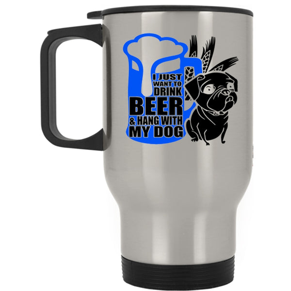 Hang With My Dog Travel Mug, I Just Want To Drink Beer Mug
