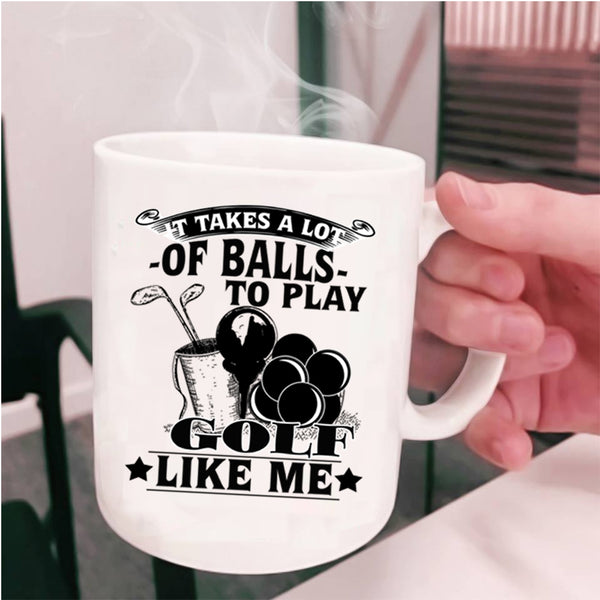 Golf Like Me Coffee Mug, It Takes A Lot Of Balls To Play Cup