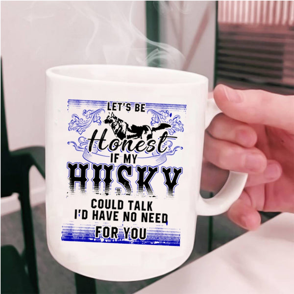 I'd Have No Need For You Coffee Mug, Let's Be Honest If My Husky Could Talk Cup