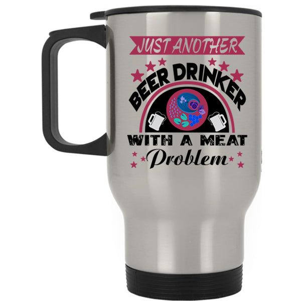 Funny Travel Mug, Just Another Beer Drinker With A Meat Problem Mug