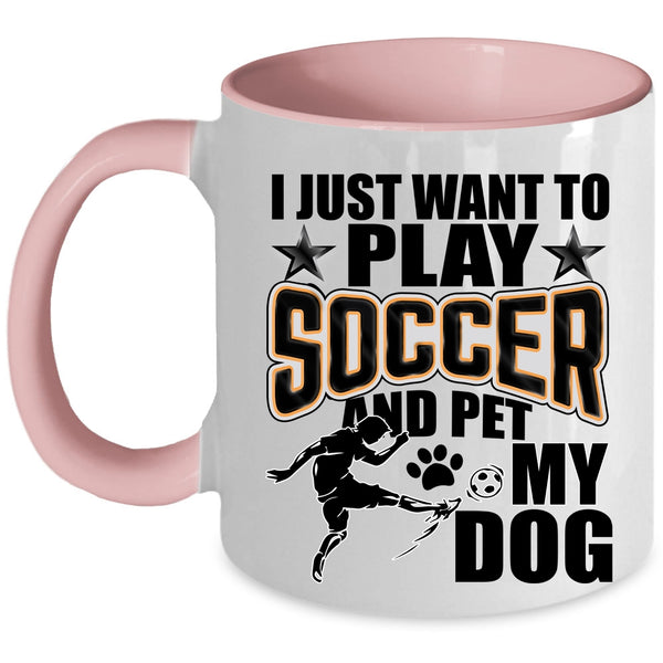 My Dog Coffee Mug, I Just Want To Play Soccer And Pet Accent Mug