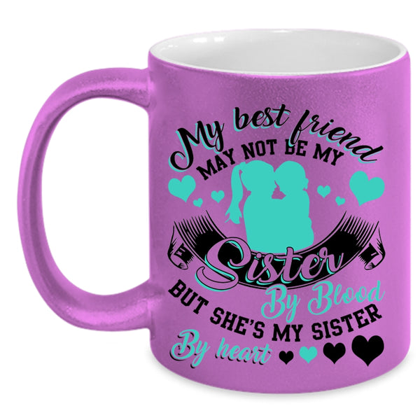 She's My Sister By Heart Coffee Mug, My Best Friend May Not Be My Sister Accent Mug