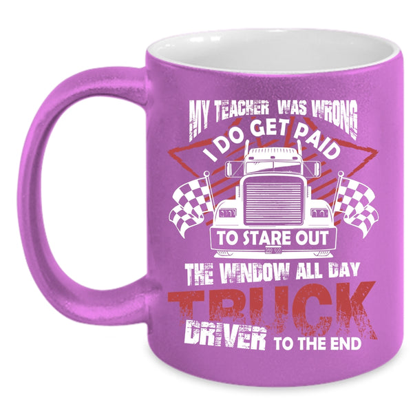My Teacher Was Wrong Coffee Mug, All day Truck Driver To The End Coffee Cup
