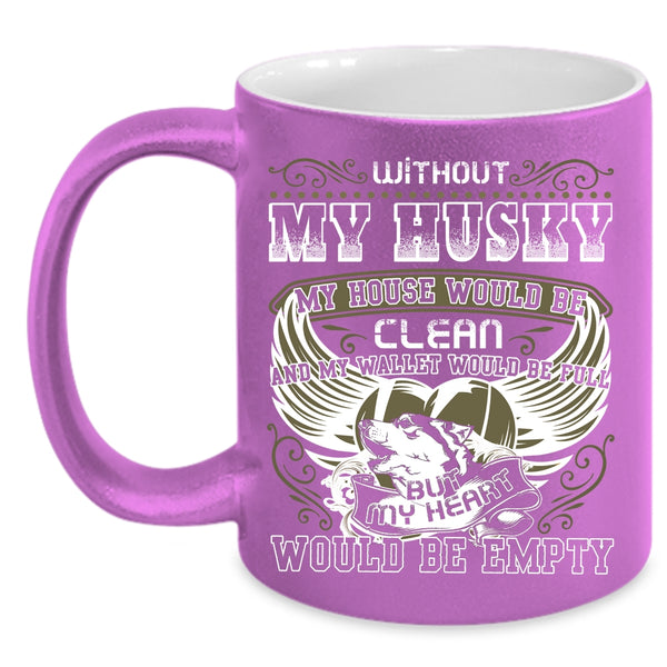 Without My Husky My House Would Be Clean Coffee Mug, My Heart Would Be Empty Coffee Cup