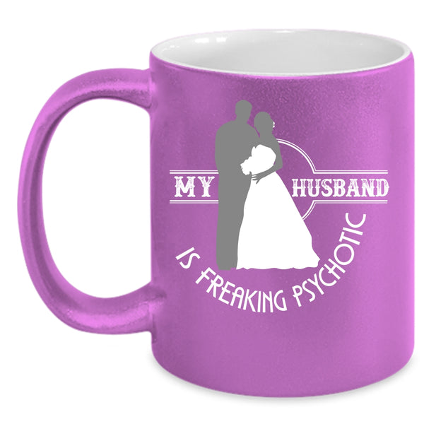 My Husband Is Freaking Psychotic Coffee Mug, Cute Love Coffee Cup