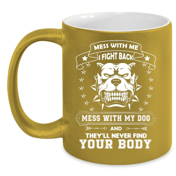 Mess With My Dog And They'll Never Find Your Body Mug