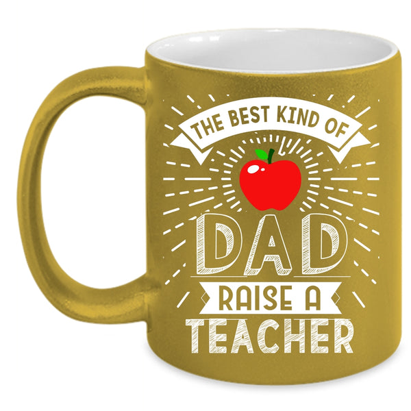 The Best Kind Of Dad Raise A Teacher Coffee Mug, Cute Teachers Coffee Cup