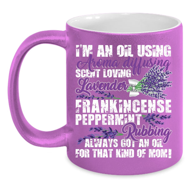 I'm An Oil Using Coffee Mug, Got An Oil For That Kind Of Mom Coffee Cup