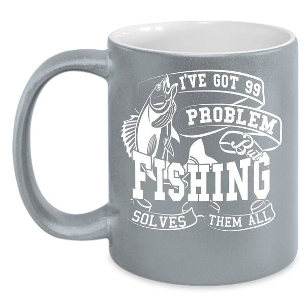 I'VE Got 99 Problem Coffee Mug, Fishing Solves Them All Coffee Cup