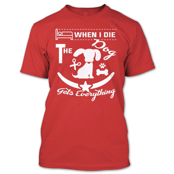 When I Die The Dog Get Everything T Shirt, Coolest Dog T Shirt