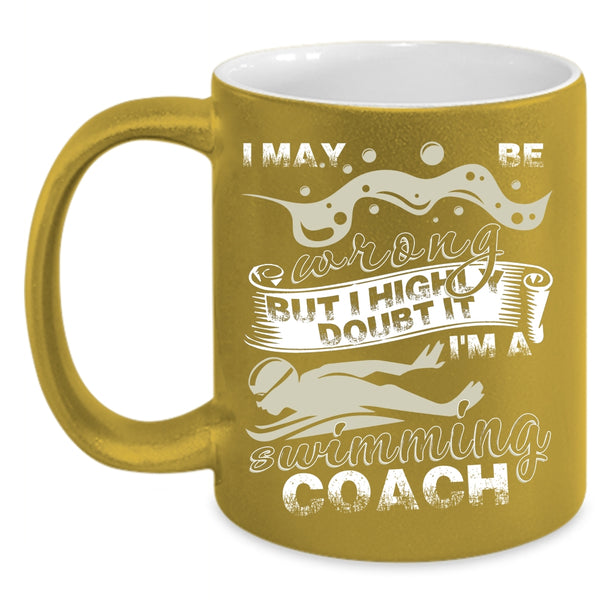 I May Be Wrong Coffee Mug, I'm A Swimming Coach Coffee Cup