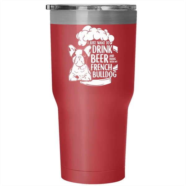 I Just Want To Drink Beer Tumbler 30 oz Stainless Steel, Hang With My French Bulldog Travel Mug