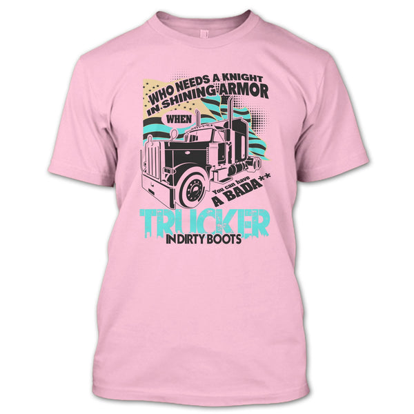 Who Needs A Knight T Shirt, I Am A Truck Driver T Shirt