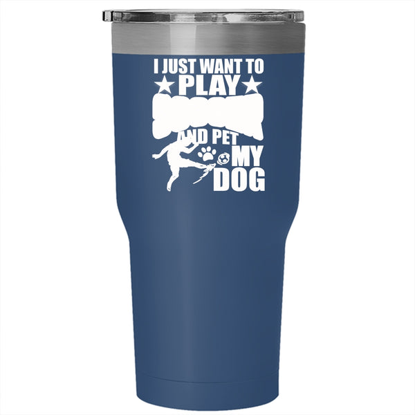 I Just Want To Play Soccer And Pet Tumbler 30 oz Stainless Steel, My Dog Travel Mug