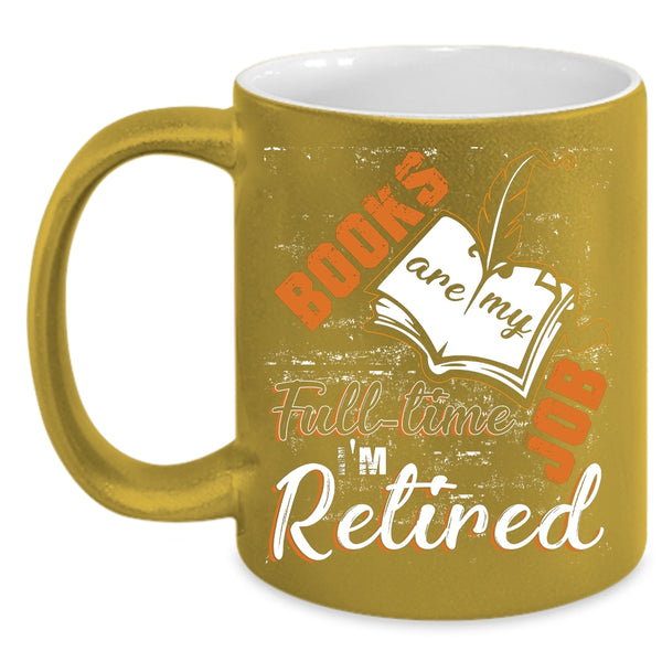Books Are Ny Full Time Job Coffee Mug, I'm Retired Coffee Cup
