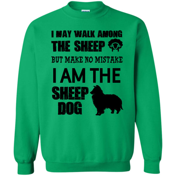 I Am The Sheep Dog T Shirt, I May Walk Among Theep Sweatshirt