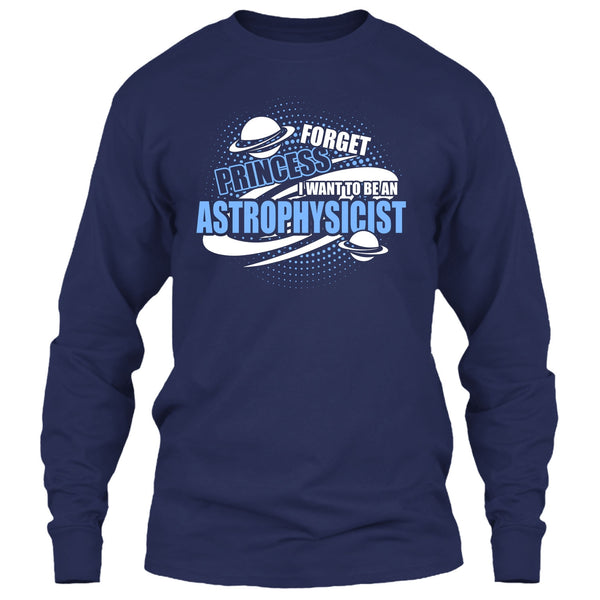 Forget Princess T Shirt, I Want To Be A Astrophysicist T Shirt
