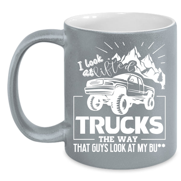 I Look At Lifted Trucks Coffee Mug, Cool Trucker Coffee Cup