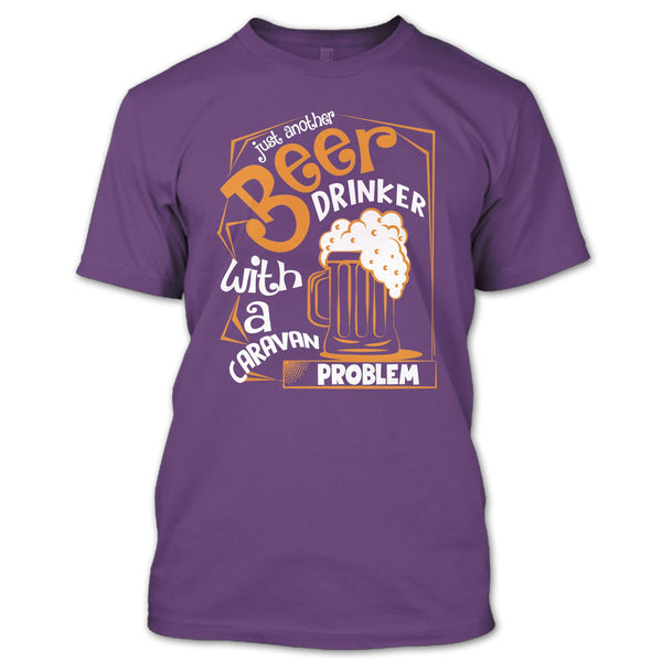 Just Another Beer Drinker T Shirt, With A Caravan Problem T Shirt